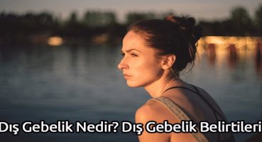 Dış Gebelik Nedir? Dış Gebelik Belirtileri