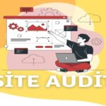 Site Audit ve SEO Audit: Dijital Varlıklarınızı Nasıl Optimize Edebilirsiniz?